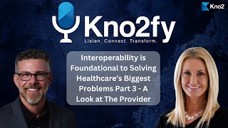 Kno2fy S1E4 - Interoperability is Foundational to Solving Healthcare's Biggest Problems - Provider