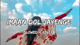 Imaan Dol Jayenge || Slowed × Reverb || Lofi 🎧