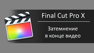 Как сделать затемнение в конце видео в Final Cut Pro X / Урок делаем затухание