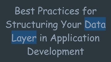 Best Practices for Structuring Your Data Layer in Application Development