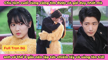 Chủ tịch cuối cùng cũng tìm được cô gái duy nhất mà anh có thể ở gần - Full Trọn Bộ Bản Đẹp