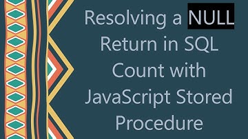 Resolving a NULL Return in SQL Count with JavaScript Stored Procedure