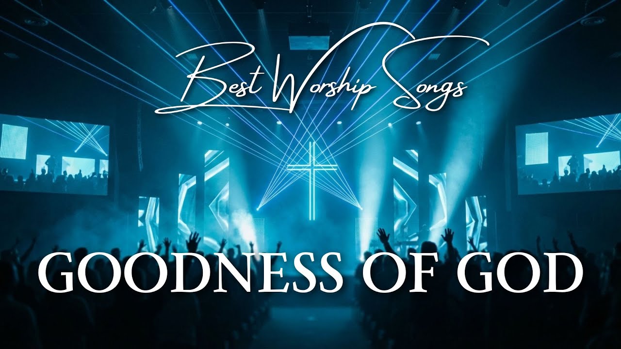 Goodness Of God, Best Morning Worship Songs 2026, Top Christian Praise And Worship Songs
