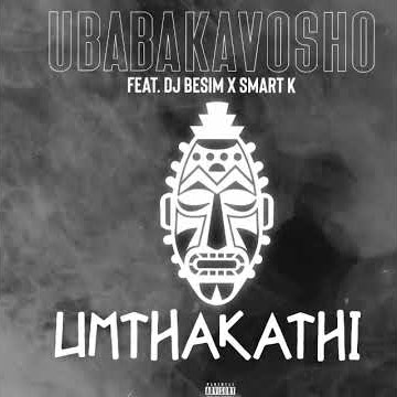 uMthakathi_UBABAKAVOSHO Feat DJ Besim x Smart-K