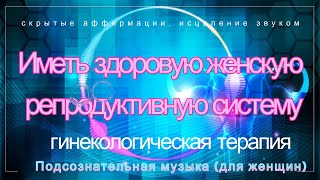 Иметь здоровую женскую репродуктивную систему .Подсознательная музыка (для женщин)