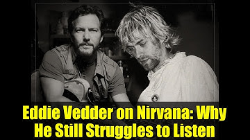 Eddie Vedder on Nirvana: Why He Still Struggles to Listen