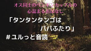 【ユルっと音読】ペンギン家族が教えてくれた幸せのカタチ｢タンタンタンゴはパパふたり ｣