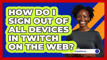 How do I sign out of all devices in Twitch on the web? - Be App Savvy
