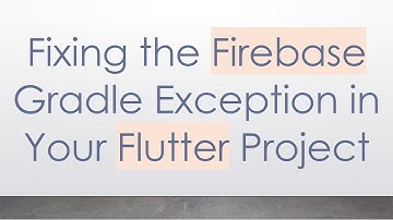 Fixing the Firebase Gradle Exception in Your Flutter Project
