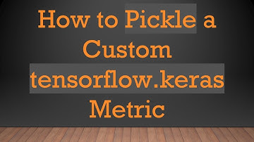How to Pickle a Custom tensorflow.keras Metric