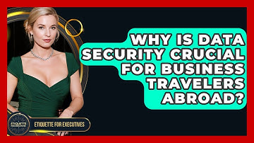 Why Is Data Security Crucial For Business Travelers Abroad? - Etiquette for Executives