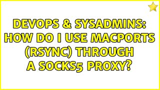 Celebrity DevOps & SysAdmins: How do I use MacPorts (rsync) through a SOCKS5 proxy? (2 Solutions!!) Wealth