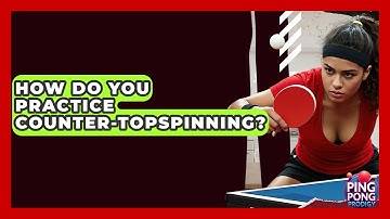 How Do You Practice Counter-Topspinning? - Ping Pong Prodigy