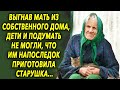 Выгнав ее из дома, они и подумать не могли, что им напоследок приготовила старушка…