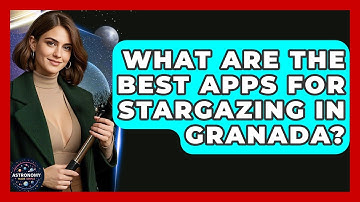 What Are The Best Apps For Stargazing In Granada? - Astronomy Made Simple