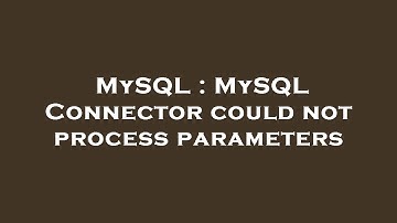 MySQL : MySQL Connector could not process parameters