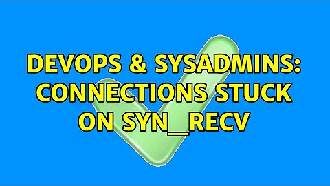 DevOps & SysAdmins: Connections stuck on SYN_RECV (2 Solutions!!)