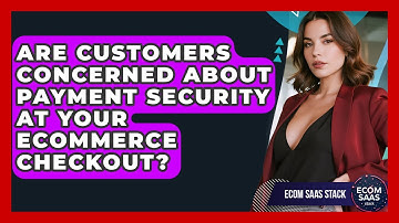 Are Customers Concerned About Payment Security At Your eCommerce Checkout? - Ecom SaaS Stack