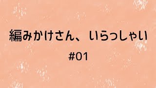 編みかけさん、いらっしゃい#01