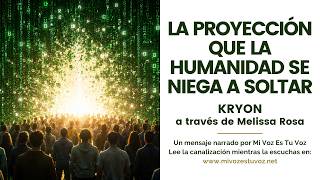 LA PROYECCIÓN QUE LA HUMANIDAD SE NIEGA A SOLTAR • Kryon a través de Melissa Rosa