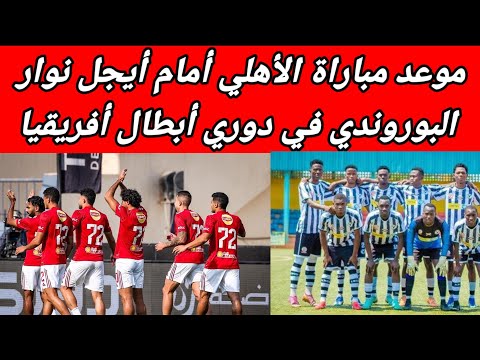 موعد مباراة الأهلي وأيجل نوار البوروندي في دوري أبطال أفريقيا تفاصيل الذهاب والإياب والقنوات