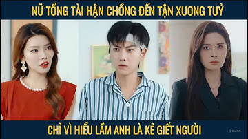 Nữ tổng tài hận chồng đến tận xương tủy chỉ vì hiểu nhầm anh là kẻ giết người