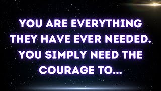 You are everything they have ever needed. You simply need the courage to...