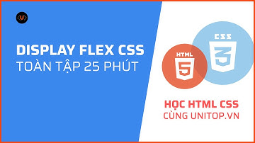 #14. Làm chủ Flexbox Css Toàn Tập trong 25 phút | Học Html Css cùng unitop.vn