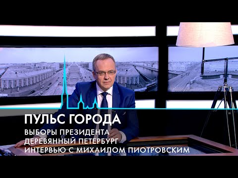 Пульс города. Выборы Президента, деревянный Петербург, интервью с Михаилом Пиотровским. 15.03.2024