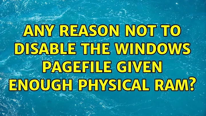 Any reason not to disable the Windows pagefile given enough physical RAM? (14 Solutions!!)