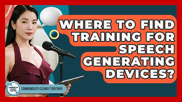 Where To Find Training For Speech Generating Devices? - Communicate Clearly Together