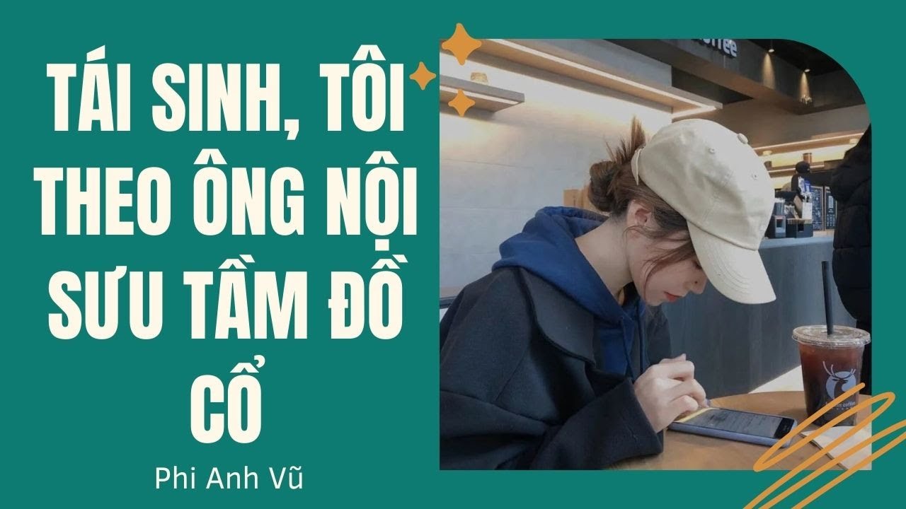 [Truyện Audio] Tái Sinh, Tôi Theo Ông Nội Sưu Tầm Đồ Cổ | Phi Anh Vũ