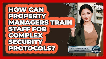 How Can Property Managers Train Staff For Complex Security Protocols?