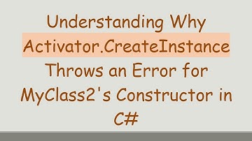 Understanding Why Activator.CreateInstance Throws an Error for MyClass2