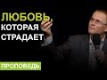 Любовь, которая страдает. Проповедь Александра Шевченко.