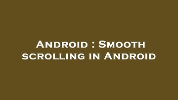 Android : Smooth scrolling in Android
