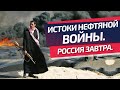 Истоки нефтяной войны. Россия завтра.