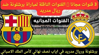 3 قنوات مجانا ? القنوات الناقلة مباراة برشلونة وريال مدريد في اياب نصف نهائي كأس الملك الاسباني