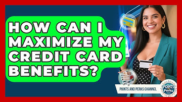 How Can I Maximize My Credit Card Benefits? | Points and Perks Channel News