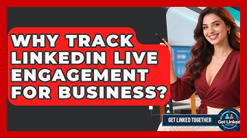 Why Track LinkedIn Live Engagement For Business? - Get Linked Together