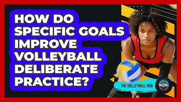 How Do Specific Goals Improve Volleyball Deliberate Practice? - The Volleyball Hub