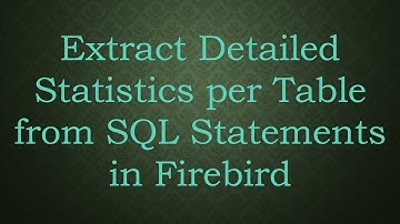 Extract Detailed Statistics per Table from SQL Statements in Firebird
