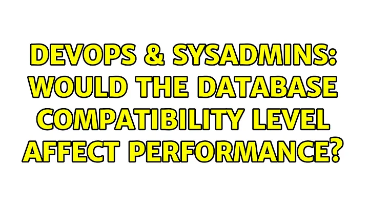 DevOps & SysAdmins: Would the database compatibility level affect performance? (5 Solutions!!)