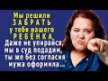 - Мы решили ЗАБРАТЬ у тебя нашего РЕБЁНКА, подадим в СУД, ты же её без согласия мужа оформила…