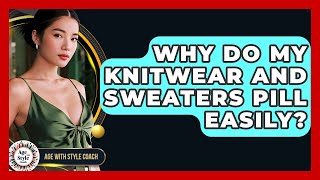 Why Do My Knitwear And Sweaters Pill Easily? - Age With Style Coach
