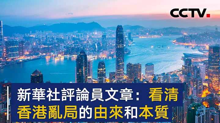 新華社評論員文章：看清香港亂局的由來和本質 | CCTV - 天天要聞