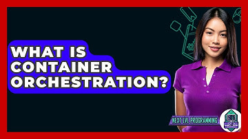 What Is Container Orchestration? - Next LVL Programming