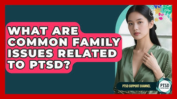 What Are Common Family Issues Related To PTSD? - PTSD Support Channel