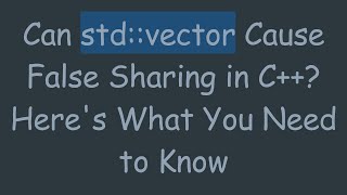 Can std::vector Cause False Sharing in C+ + ? Here's What You Need to Know