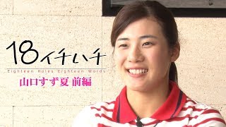 【山口すず夏】「18 イチハチ ～18ホール・18ワード～」スーパールーキー・山口すず夏【東京五輪出場を目指せ】